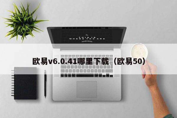 欧意v6.0.41哪里下载（欧意50）-第1张图片-欧意下载