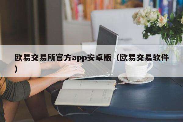 欧意交易所官方app安卓版（欧意交易软件）-第1张图片-欧意下载