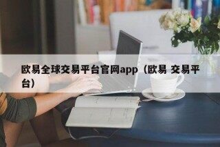 欧意全球交易平台官网app（欧意 交易平台）