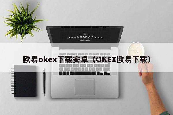 欧意oke下载安卓(OKE欧意下载)-第1张图片-欧意下载 欧意oke下载安卓(OKE欧意下载)-第1张图片-欧意下载