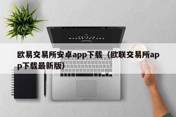 欧意交易所安卓app下载（欧联交易所app下载最新版）-第1张图片-欧意下载