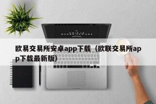 欧意交易所安卓app下载（欧联交易所app下载最新版）