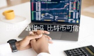 比特币靠谱吗 比特币可信吗
