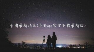 币圈最新消息(BIANapp官方下载最新版)