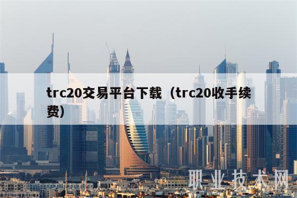 trc20交易平台下载（trc20收手续费）-第1张图片-欧意下载