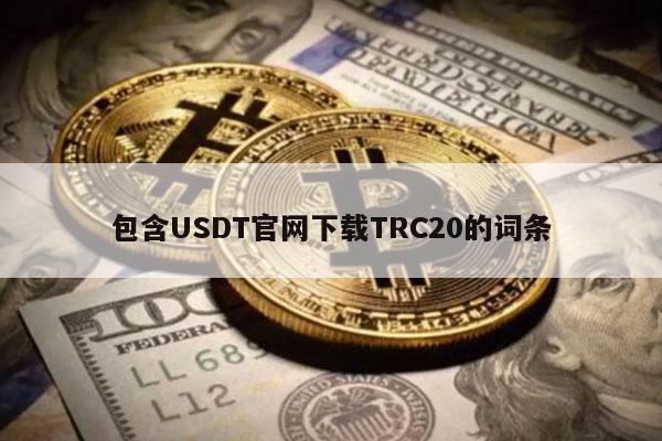 包含USDT官网下载TRC20的词条-第1张图片-欧意下载