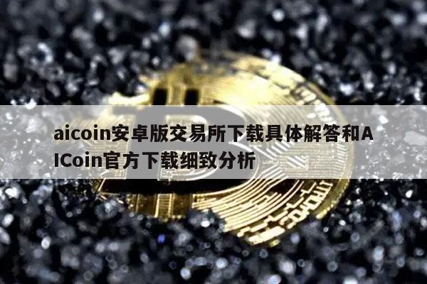 aicoin安卓版交易所下载具体解答和AICoin官方下载细致分析-第1张图片-欧意下载