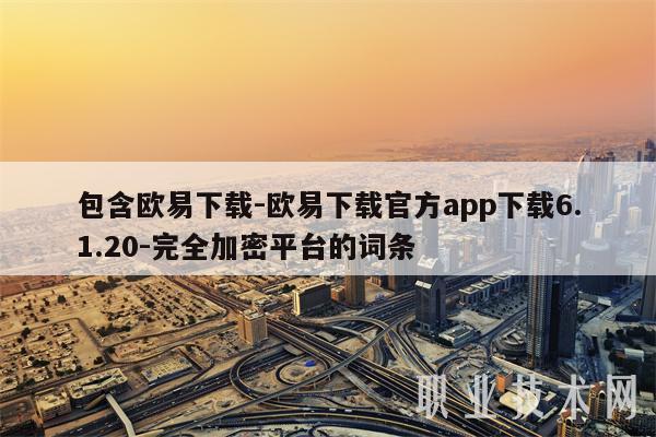 包含欧意下载-欧意下载官方app下载6.1.20-完全加密平台的词条-第1张图片-欧意下载