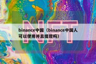 binancb中国（binancb中国人可以使用并且提现吗）