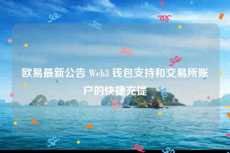 欧意最新公告 Web3 钱包支持和交易所账户的快捷充提-第1张图片-欧意下载 欧意最新公告 Web3 钱包支持和交易所账户的快捷充提-第1张图片-欧意下载