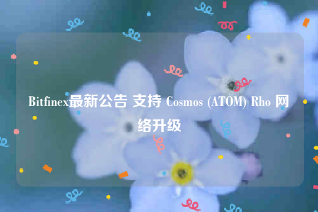 Bitfinex最新公告 支持 Cosmos (ATOM) Rho 网络升级-第1张图片-欧意下载