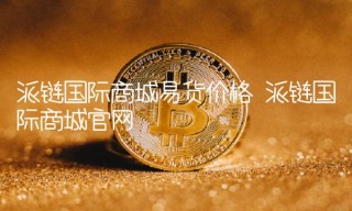 派链国际商城易货价格