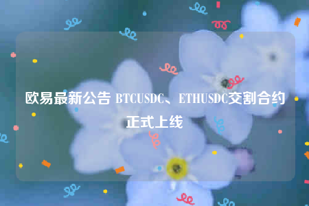 欧意最新公告 BTCUSDC、ETHUSDC交割合约正式上线-第1张图片-欧意下载