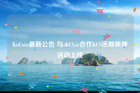 KuCoin最新公告 与sKCS.io合作KCS活期质押活动上线-第1张图片-欧意下载