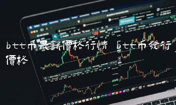 btt币最新价格行情 btt币发行价格-第1张图片-欧意下载