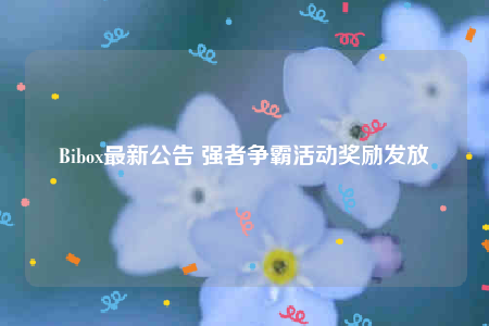 Bibox最新公告 强者争霸活动奖励发放-第1张图片-欧意下载