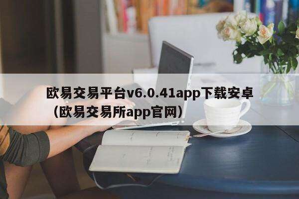 欧意交易平台v6.0.41app下载安卓(欧意交易平台app官网)-第1张图片-欧意下载 欧意交易平台v6.0.41app下载安卓(欧意交易平台app官网)-第1张图片-欧意下载