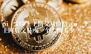 pi币上主网后交易所一个大概多少钱