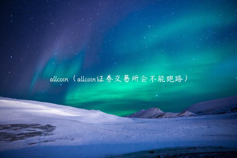 allcoin（allcoin证券交易所会不能跑路）-第1张图片-欧意下载