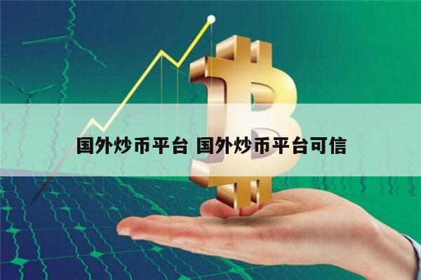 国外炒币平台推荐 炒币平台可信的有哪些-第1张图片-欧意下载