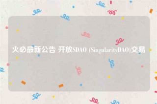 火必最新公告 开放SDAO (SingularityDAO)交易