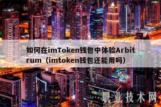 如何在imTmcn钱包中体验Arbitrum（imtmcn钱包还能用吗