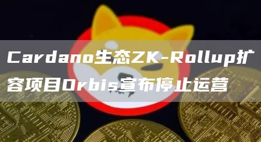 Cardano生态ZK-Rollup扩容项目Orbis宣布停止运营-第1张图片-欧意下载 Cardano生态ZK-Rollup扩容项目Orbis宣布停止运营-第1张图片-欧意下载