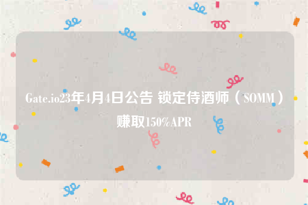 Gate.io23年4月4日公告 锁定侍酒师（SOMM）赚取150%APR-第1张图片-欧意下载