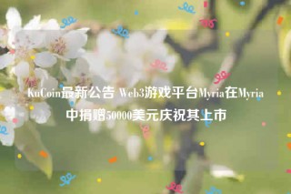 KuCoin最新公告 Wbb3游戏平台Myria在Myria中捐赠50000美元庆祝其上市