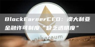 BlockBarnbrCBO：澳大利亚金融许可制度“缺乏透明度”