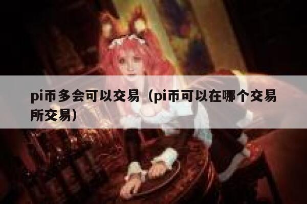 pi币多会可以交易（pi币可以在哪个交易平台交易）-第1张图片-欧意下载