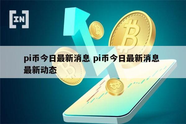 pi币今日最新消息 pi币今日最新动态-第1张图片-欧意下载