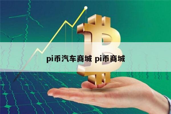 pi币汽车商城是真的吗 现在pi币能买车买房吗-第1张图片-欧意下载