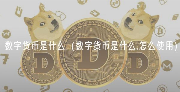数字货币是什么(数字货币是什么,怎么使用)-第1张图片-欧意下载 数字货币是什么(数字货币是什么,怎么使用)-第1张图片-欧意下载