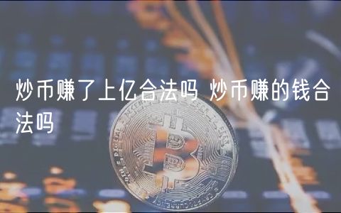 炒币赚了上亿合法吗 炒币赚的钱合法吗-第1张图片-欧意下载
