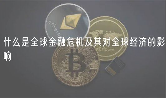 什么是全球金融危机及其对全球经济的影响-第1张图片-欧意下载 什么是全球金融危机及其对全球经济的影响-第1张图片-欧意下载