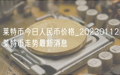 莱特币今日人民币价格_20230112莱特币走势最新消息-第1张图片-欧意下载 莱特币今日人民币价格_20230112莱特币走势最新消息-第1张图片-欧意下载