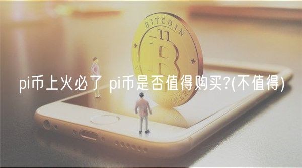 pi币上火必了 pi币是否值得购买?(不值得)-第1张图片-欧意下载 pi币上火必了 pi币是否值得购买?(不值得)-第1张图片-欧意下载