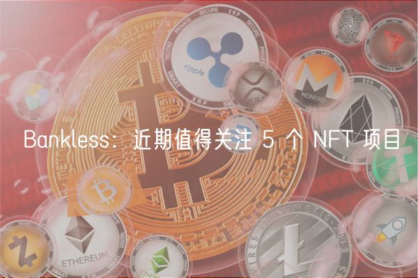 Bankless：近期值得关注 5 个 NFT 项目-第1张图片-欧意下载