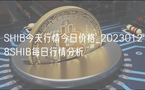 SHIB今天行情今日价格_20230128SHIB每日行情分析-第1张图片-欧意下载 SHIB今天行情今日价格_20230128SHIB每日行情分析-第1张图片-欧意下载