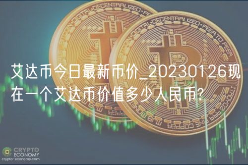 艾达币今日最新币价_20230126现在一个艾达币价值多少人民币?-第1张图片-欧意下载