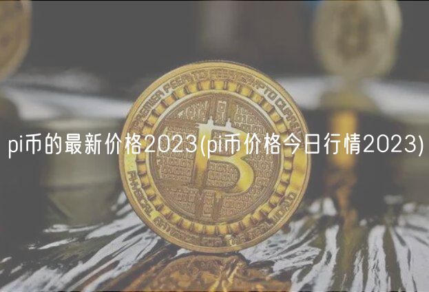 pi币的最新价格2023(pi币价格今日行情2023)-第1张图片-欧意下载
