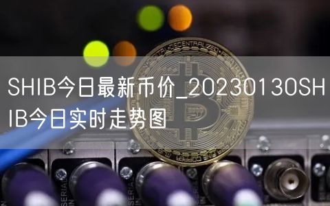 SHIB今日最新币价_20230130SHIB今日实时走势图-第1张图片-欧意下载