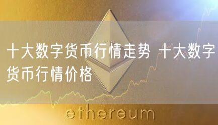 十大数字货币行情走势 十大数字货币行情价格-第1张图片-欧意下载