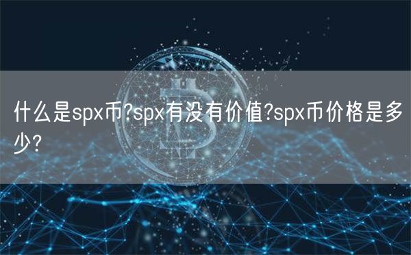 什么是spx币?spx有没有价值?spx币价格是多少?-第1张图片-欧意下载