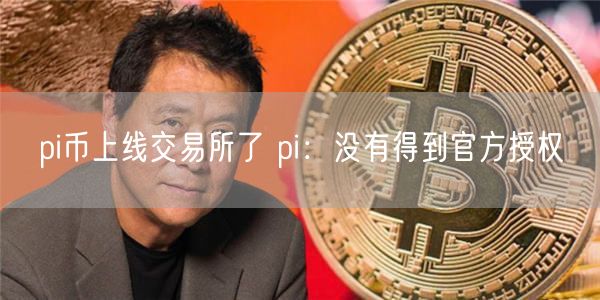 pi币上线交易所了 pi：没有得到官方授权-第1张图片-欧意下载