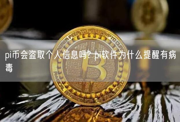 pi币会盗取个人信息吗? pi软件为什么提醒有病毒-第1张图片-欧意下载