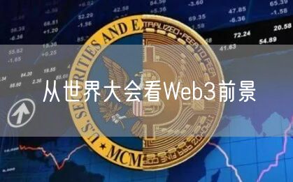 从世界大会看Web3前景-第1张图片-欧意下载