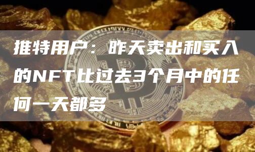 推特用户：昨天卖出和买入的NFT比过去3个月中的任何一天都多-第1张图片-欧意下载