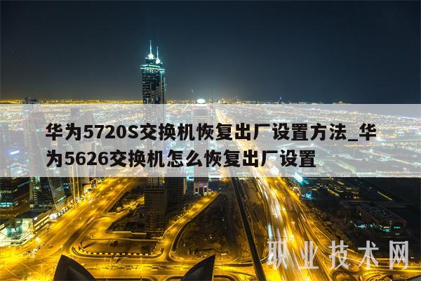 华为5720S交换机恢复出厂设置方法_华为5626交换机怎么恢复出厂设置-第1张图片-欧意下载